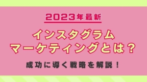 【2023年最新】インスタグラムマーケティングとは？成功に導く戦略を解説します！