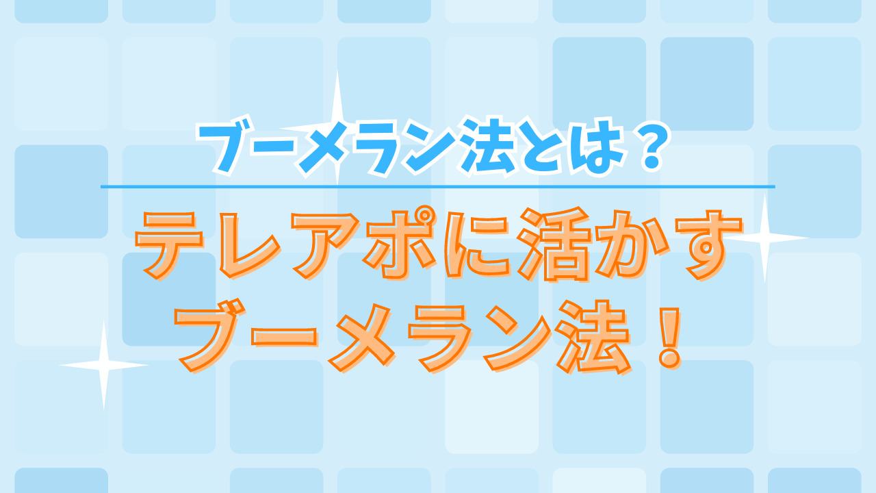 【必見】ブーメラン法とは？テレアポに活かすブーメラン法！