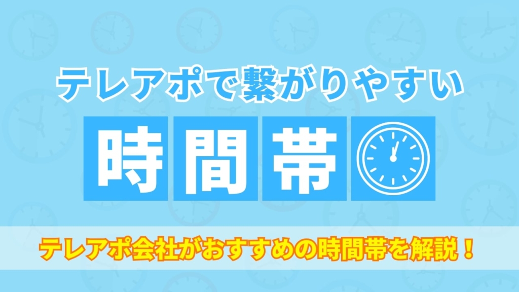 【必見】テレアポにおける繋がりやすい時間は？テレアポ会社がおすすめの時間帯を解説