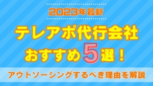 【2023年最新】テレアポ代行会社のおすすめ5選！アウトソーシングするべき理由とは？